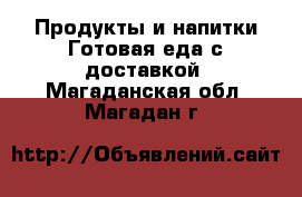 Продукты и напитки Готовая еда с доставкой. Магаданская обл.,Магадан г.